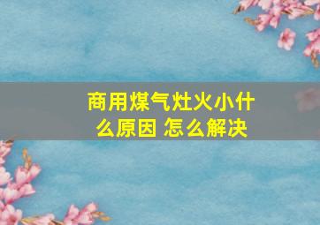 商用煤气灶火小什么原因 怎么解决